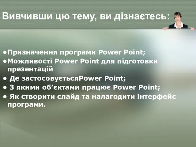 Вивчивши цю тему, ви дізнаєтесь: Призначення програми Power Point; Можливості Power Point