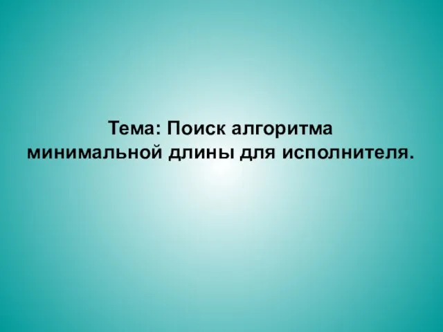 Тема: Поиск алгоритма минимальной длины для исполнителя.