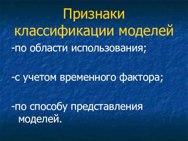 Признаки классификации моделей -по области использования; -с учетом временного фактора; -по способу представления моделей.