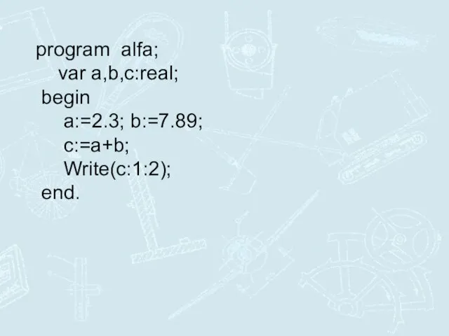 program alfa; var a,b,c:real; begin a:=2.3; b:=7.89; c:=a+b; Write(c:1:2); end.