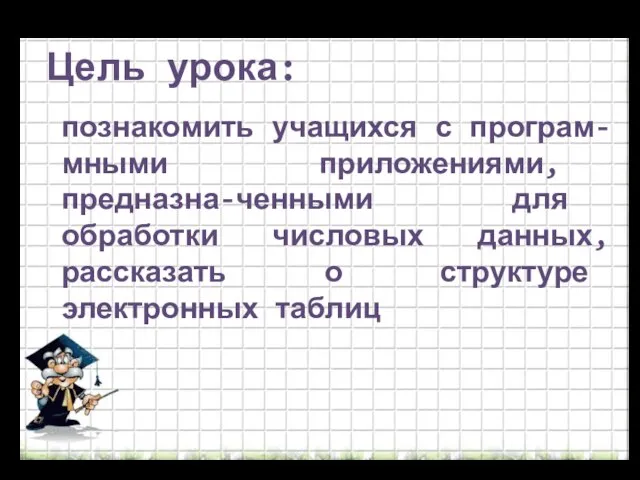 Цель урока: познакомить учащихся с програм- мными приложениями, предназна-ченными для обработки числовых