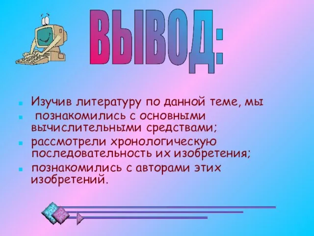 Изучив литературу по данной теме, мы познакомились с основными вычислительными средствами; рассмотрели