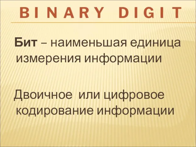 Бит – наименьшая единица измерения информации Двоичное или цифровое кодирование информации B