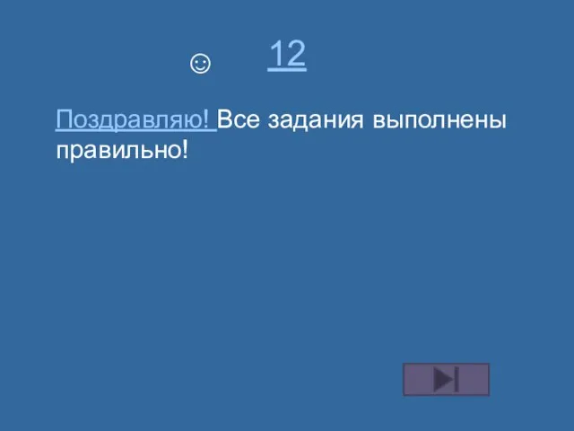 12 Поздравляю! Все задания выполнены правильно! ☺