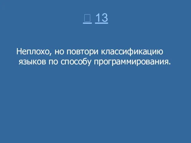  13 Неплохо, но повтори классификацию языков по способу программирования.