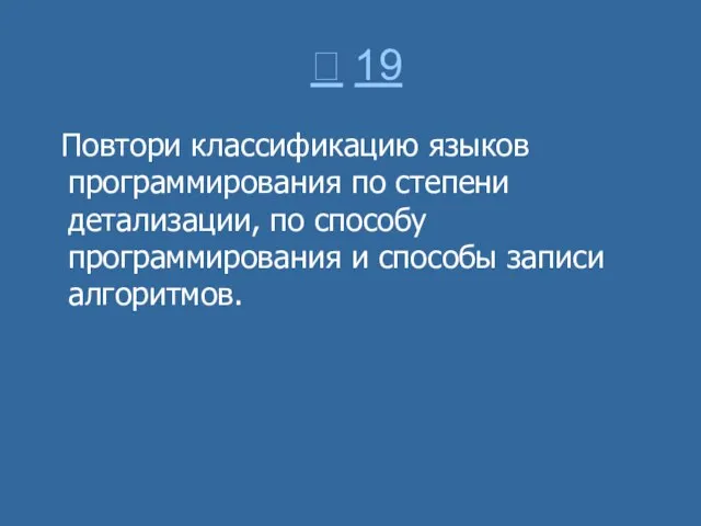  19 Повтори классификацию языков программирования по степени детализации, по способу программирования и способы записи алгоритмов.