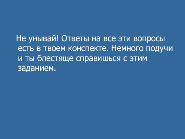 Не унывай! Ответы на все эти вопросы есть в твоем конспекте. Немного