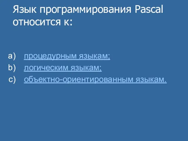 Язык программирования Pascal относится к: процедурным языкам; логическим языкам; объектно-ориентированным языкам.