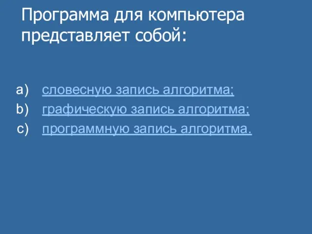 Программа для компьютера представляет собой: словесную запись алгоритма; графическую запись алгоритма; программную запись алгоритма.