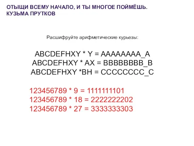 ОТЫЩИ ВСЕМУ НАЧАЛО, И ТЫ МНОГОЕ ПОЙМЁШЬ. КУЗЬМА ПРУТКОВ Расшифруйте арифметические курьезы: