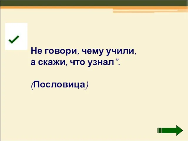 Не говори, чему учили, а скажи, что узнал”. (Пословица)