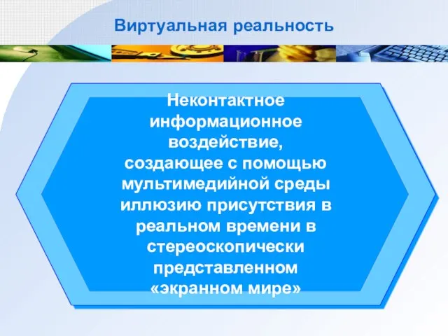 Виртуальная реальность Неконтактное информационное воздействие, создающее с помощью мультимедийной среды иллюзию присутствия