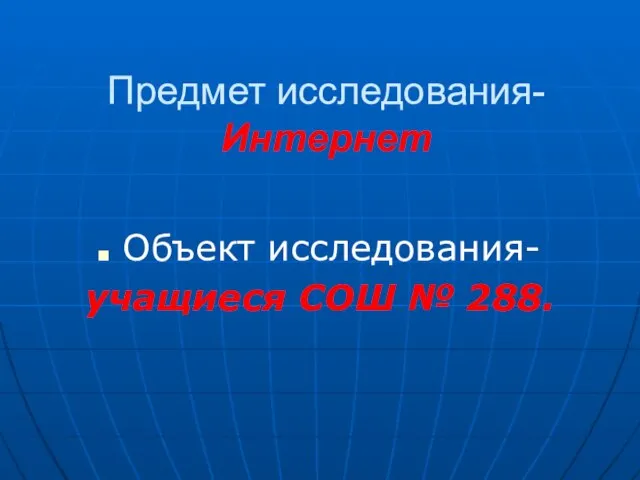 Предмет исследования- Интернет Объект исследования- учащиеся СОШ № 288.