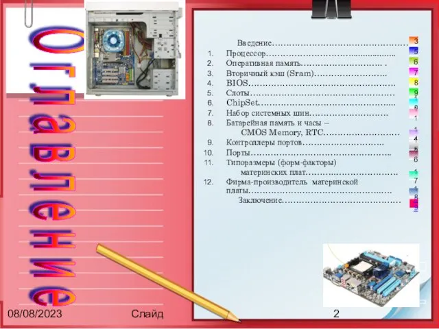 08/08/2023 Слайд Введение………………………………………… Процессор…………………………................... Оперативная память……………………….. . Вторичный кэш (Sram)…………………….. BIOS……………………………………………. Слоты……………………………………………