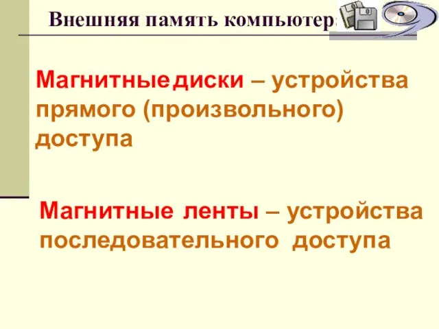 Внешняя память компьютера Магнитные диски – устройства прямого (произвольного) доступа Магнитные ленты – устройства последовательного доступа