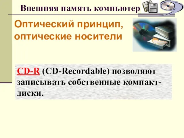 Внешняя память компьютера Оптический принцип, оптические носители CD-R (CD-Recordable) позволяют записывать собственные компакт-диски.