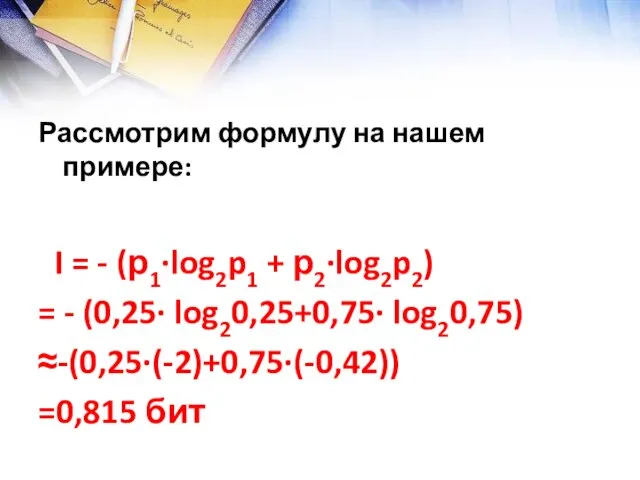 Рассмотрим формулу на нашем примере: I = - (р1∙log2p1 + р2∙log2p2) =