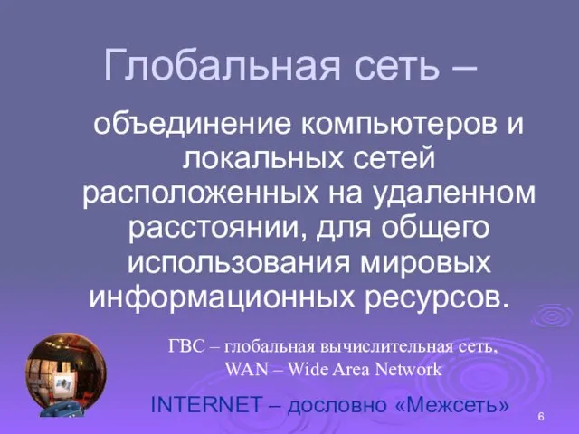 Глобальная сеть – объединение компьютеров и локальных сетей расположенных на удаленном расстоянии,