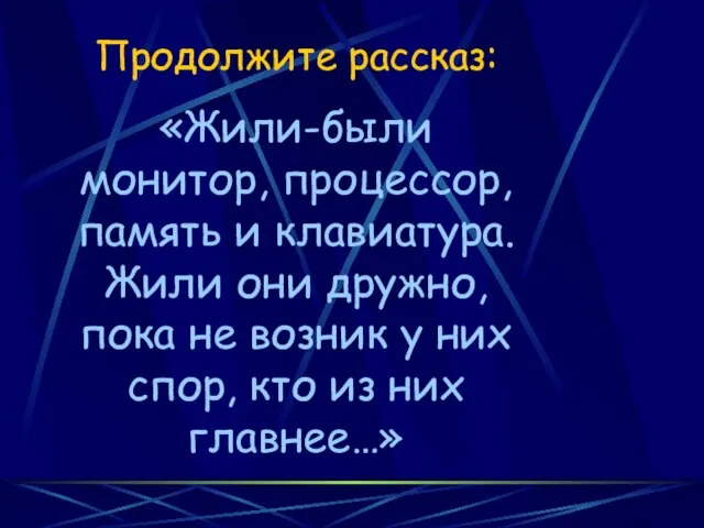 Продолжите рассказ: «Жили-были монитор, процессор, память и клавиатура. Жили они дружно, пока