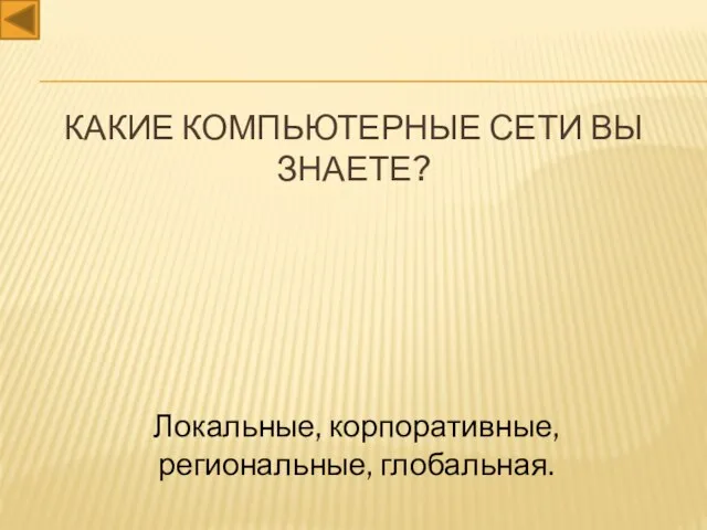 Какие компьютерные сети вы знаете? Локальные, корпоративные, региональные, глобальная.