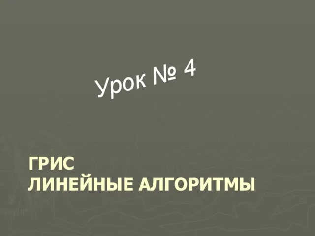 ГРИС ЛИНЕЙНЫЕ АЛГОРИТМЫ Урок № 4