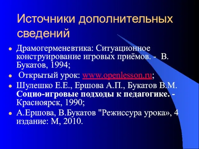 Источники дополнительных сведений Драмогерменевтика: Ситуационное конструирование игровых приёмов. - В.Букатов, 1994; Открытый