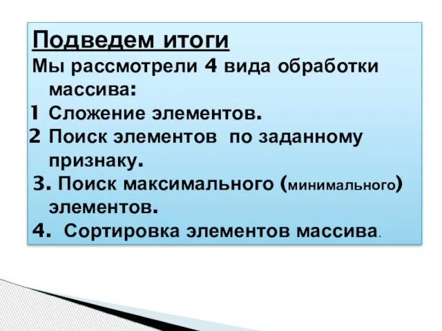 Подведем итоги Мы рассмотрели 4 вида обработки массива: Сложение элементов. Поиск элементов