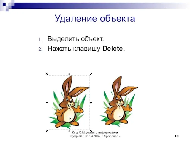 Удаление объекта Выделить объект. Нажать клавишу Delete. Кущ О.М учитель информатики средней школы №62 г. Ярославль