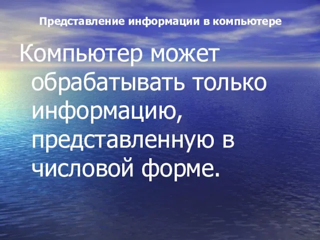 Представление информации в компьютере Компьютер может обрабатывать только информацию, представленную в числовой форме.