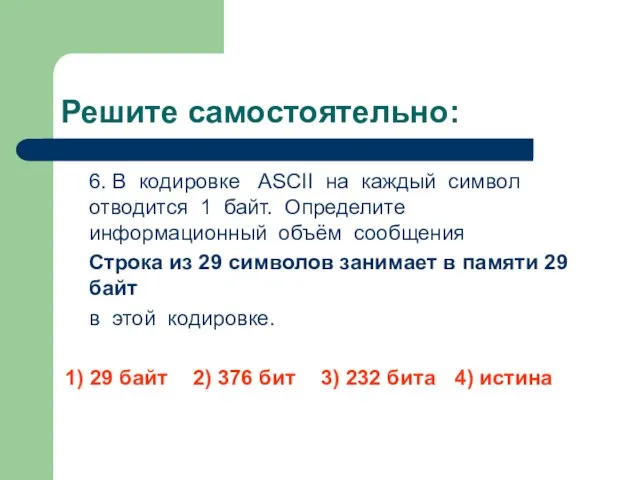 Решите самостоятельно: 6. В кодировке ASCII на каждый символ отводится 1 байт.