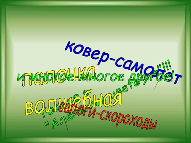 Только в "Аленьком цветочке"!!! палочка волшебная ковер-самолет сапоги-скороходы и многое-многое другое!