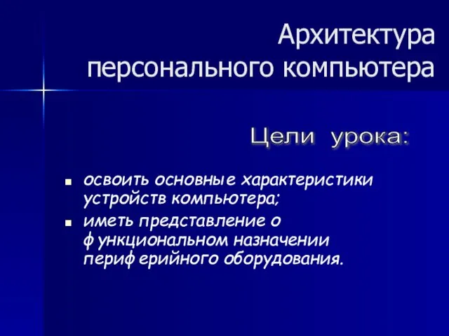 Архитектура персонального компьютера освоить основные характеристики устройств компьютера; иметь представление о функциональном