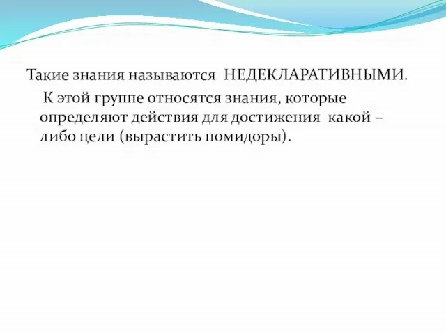 Такие знания называются НЕДЕКЛАРАТИВНЫМИ. К этой группе относятся знания, которые определяют действия