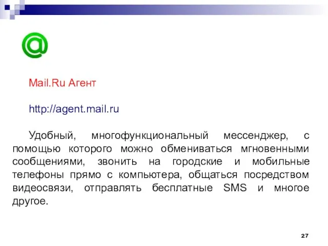 Mail.Ru Агент http://agent.mail.ru Удобный, многофункциональный мессенджер, с помощью которого можно обмениваться мгновенными