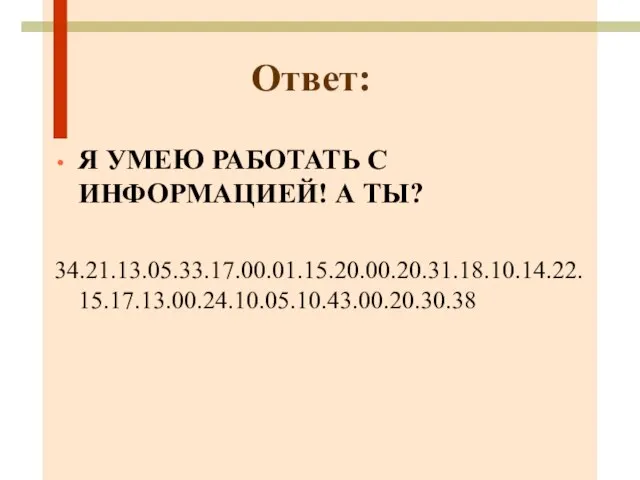 Я УМЕЮ РАБОТАТЬ С ИНФОРМАЦИЕЙ! А ТЫ? 34.21.13.05.33.17.00.01.15.20.00.20.31.18.10.14.22.15.17.13.00.24.10.05.10.43.00.20.30.38 Ответ: