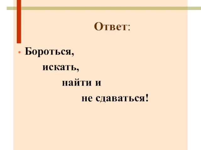 Ответ: Бороться, искать, найти и не сдаваться!