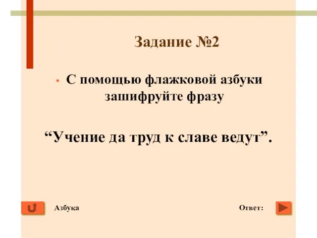 Задание №2 С помощью флажковой азбуки зашифруйте фразу “Учение да труд к славе ведут”. Ответ: Азбука