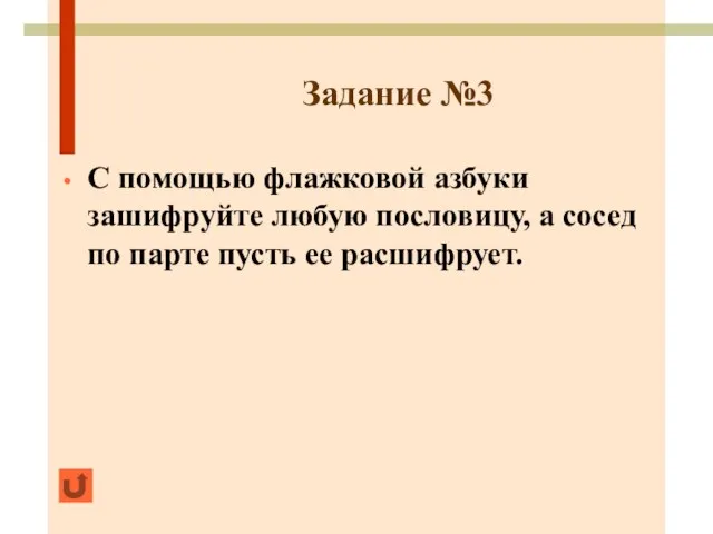 Задание №3 С помощью флажковой азбуки зашифруйте любую пословицу, а сосед по парте пусть ее расшифрует.