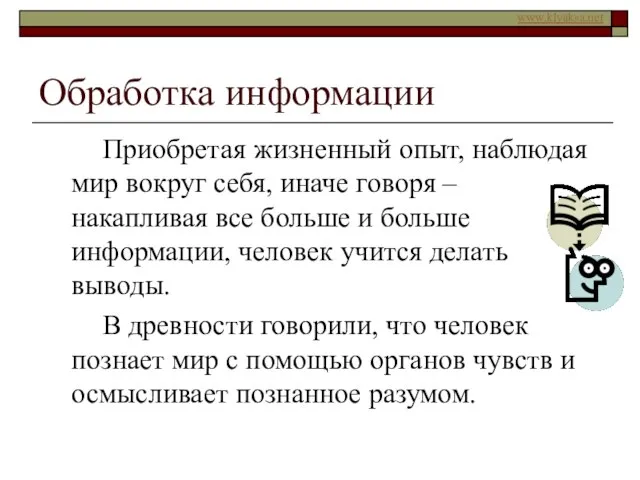 Обработка информации Приобретая жизненный опыт, наблюдая мир вокруг себя, иначе говоря –