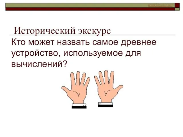 Исторический экскурс Кто может назвать самое древнее устройство, используемое для вычислений?