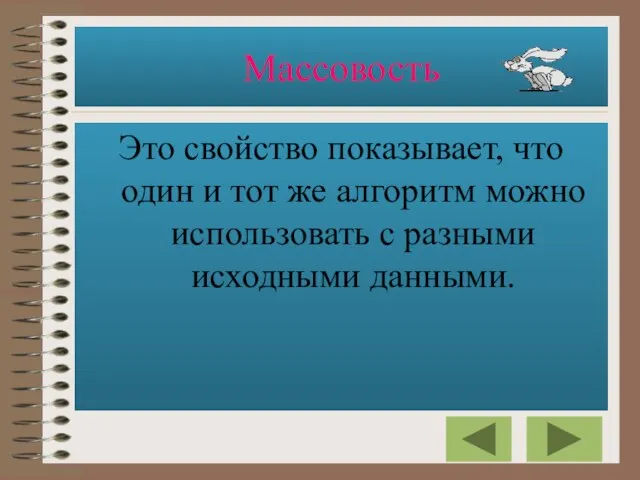 Массовость Это свойство показывает, что один и тот же алгоритм можно использовать с разными исходными данными.