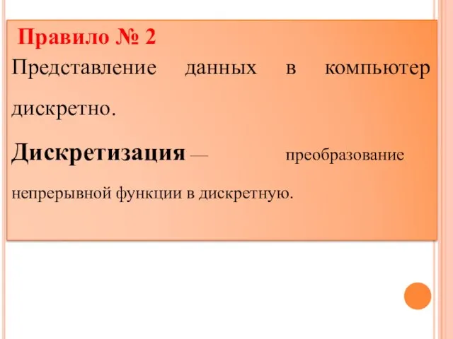 Правило № 2 Представление данных в компьютер дискретно. Дискретизация — преобразование непрерывной функции в дискретную.