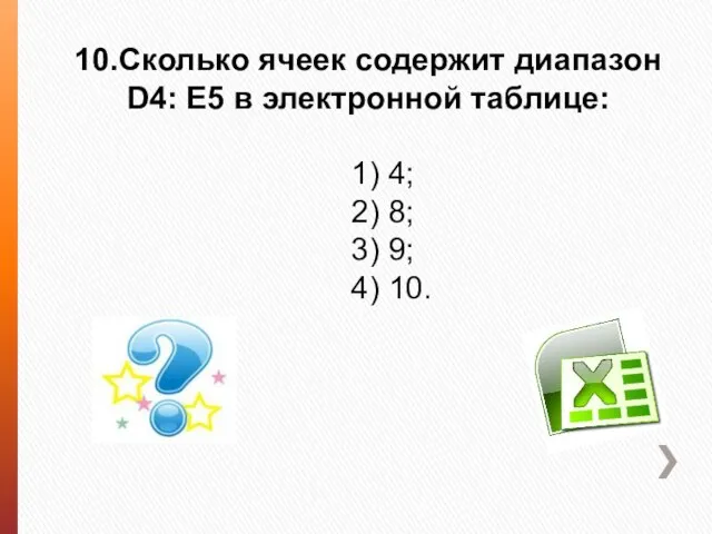 10.Сколько ячеек содержит диапазон D4: E5 в электронной таблице: 1) 4; 2)