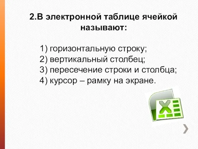 2.В электронной таблице ячейкой называют: 1) горизонтальную строку; 2) вертикальный столбец; 3)