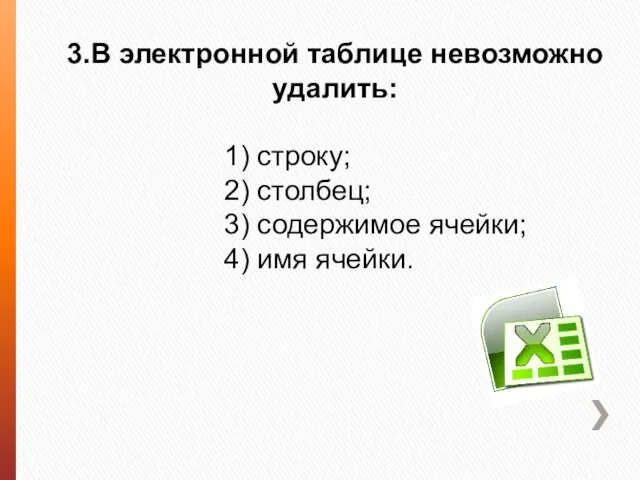 3.В электронной таблице невозможно удалить: 1) строку; 2) столбец; 3) содержимое ячейки; 4) имя ячейки.