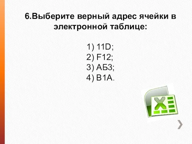 6.Выберите верный адрес ячейки в электронной таблице: 1) 11D; 2) F12; 3) АБ3; 4) В1А.