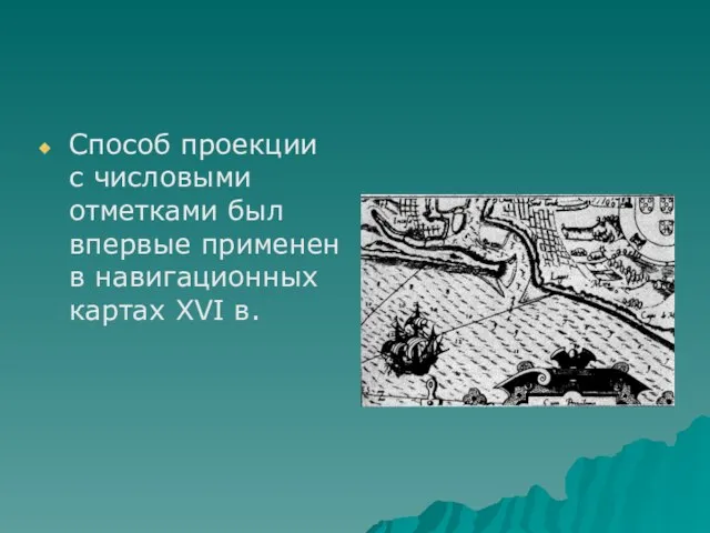 Способ проекции с числовыми отметками был впервые применен в навигационных картах XVI в.