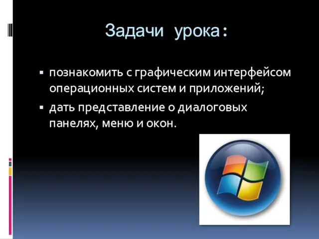 Задачи урока: познакомить с графическим интерфейсом операционных систем и приложений; дать представление