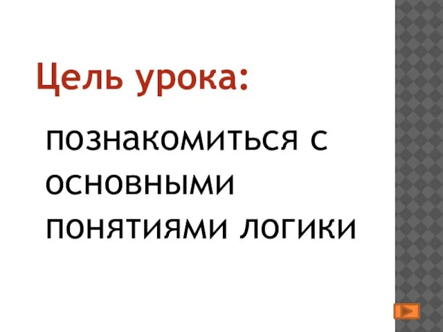 познакомиться с основными понятиями логики Цель урока: