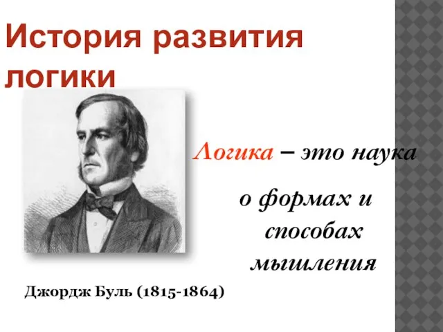 Логика – это наука о формах и способах мышления Джордж Буль (1815-1864) История развития логики